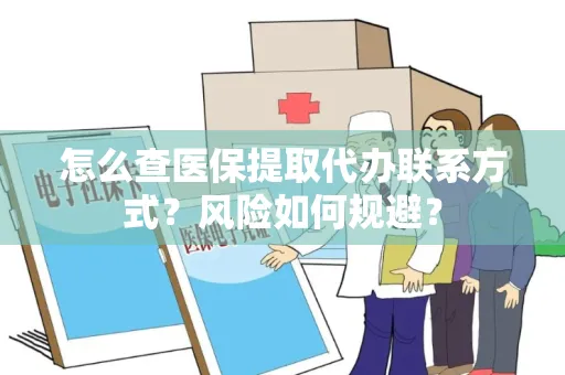 怎么查医保提取代办联系方式？风险如何规避？